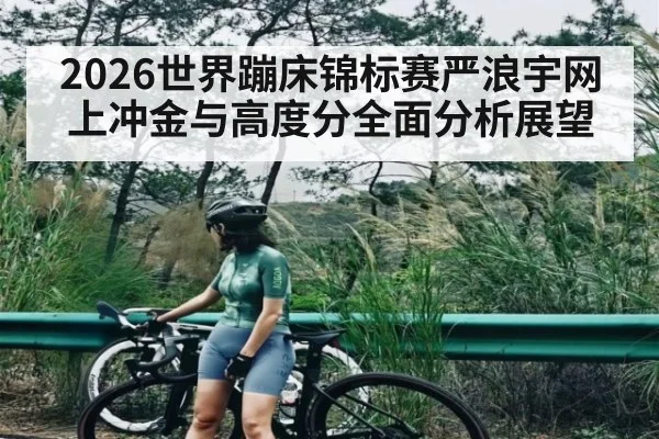 2026世界蹦床锦标赛严浪宇网上冲金与高度分全面分析展望
