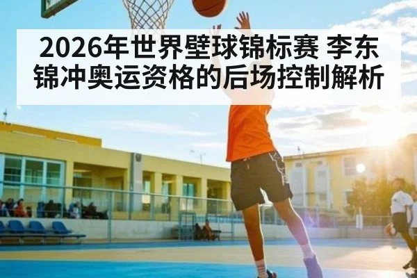 2026年世界壁球锦标赛 李东锦冲奥运资格的后场控制解析