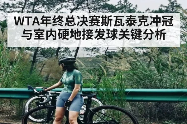 WTA年终总决赛斯瓦泰克冲冠与室内硬地接发球关键分析 | leyu